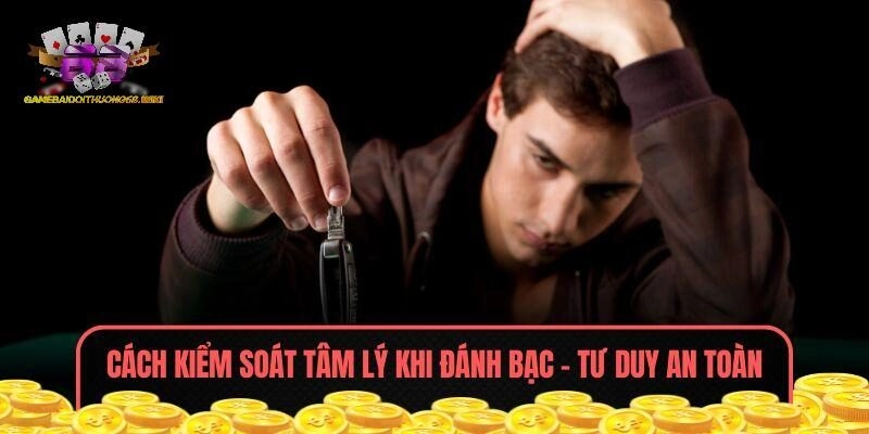 Cách kiểm soát tâm lý khi đánh bạc - Tư duy an toàn