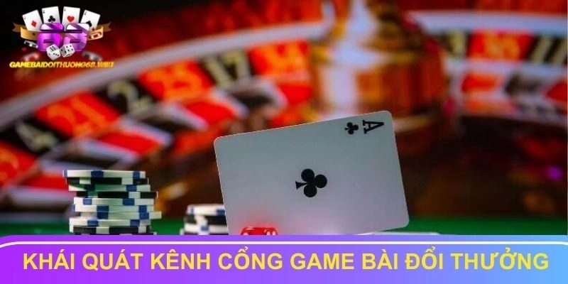 Khái quát về kênh cổng game bài đổi thưởng