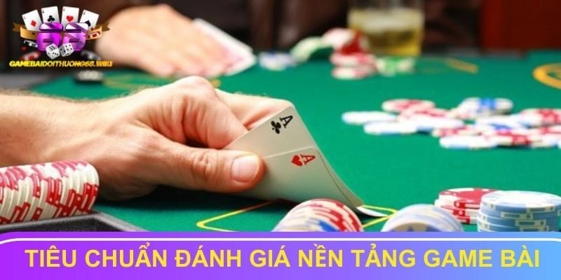 Tiêu chuẩn đánh giá nền tảng game bài chất lượng