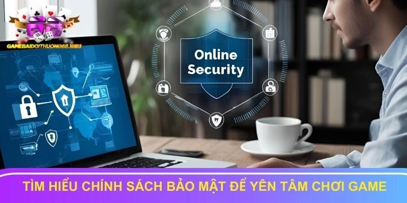 Tìm hiểu chính sách bảo mật để yên tâm chơi game