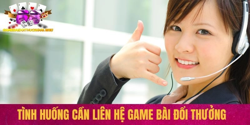 Tình huống cần liên hệ Game bài đổi thưởng
