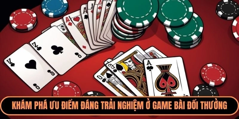 Khám phá ưu điểm đáng trải nghiệm ở game bài đổi thưởng